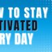 How to Stay Motivated Every Day