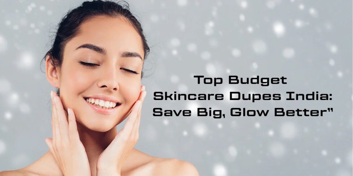 Top Budget Skincare Dupes India: Save Big, Glow Better”